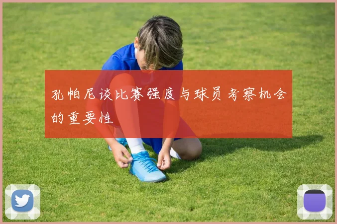 孔帕尼谈比赛强度与球员考察机会的重要性